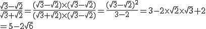  \frac{\sqrt{3}-\sqrt{2}}{\sqrt{3}+\sqrt{2}}=\frac{(\sqrt{3}-\sqrt{2})\times   (\sqrt{3}-\sqrt{2})}{(\sqrt{3}+\sqrt{2})\times   (\sqrt{3}-\sqrt{2})}=\frac{(\sqrt{3}-\sqrt{2})^2}{3-2}=3-2\times  \sqrt{2}\times  \sqrt{3}+2\\=5-2\sqrt{6}